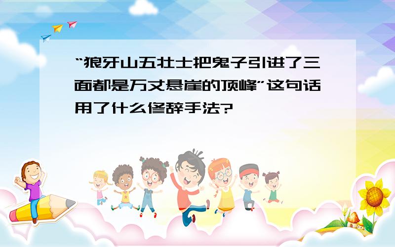 “狼牙山五壮士把鬼子引进了三面都是万丈悬崖的顶峰”这句话用了什么修辞手法?