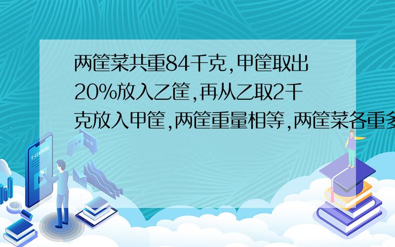 两筐菜共重84千克,甲筐取出20%放入乙筐,再从乙取2千克放入甲筐,两筐重量相等,两筐菜各重多少千克?