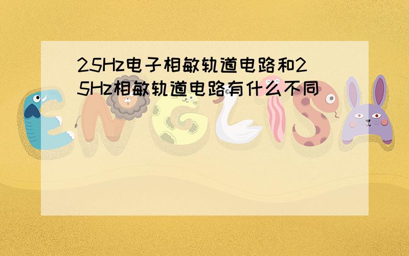 25Hz电子相敏轨道电路和25Hz相敏轨道电路有什么不同