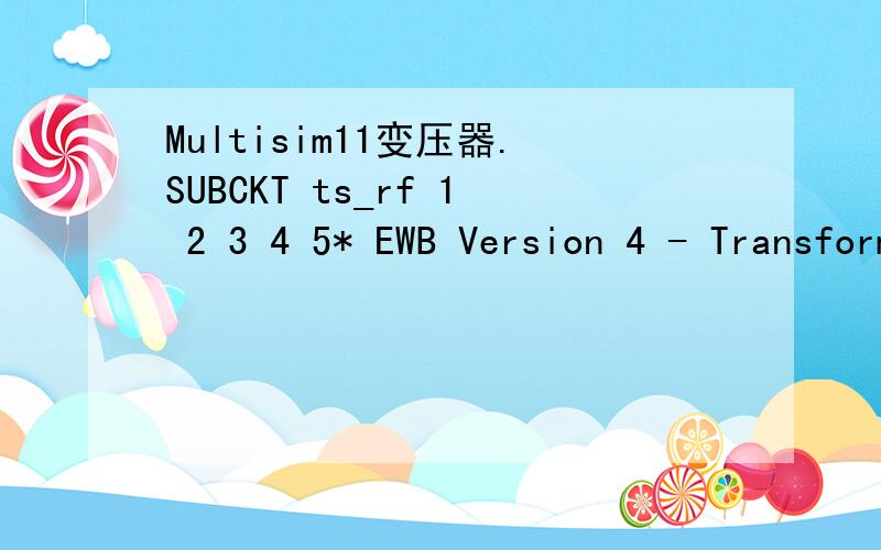 Multisim11变压器.SUBCKT ts_rf 1 2 3 4 5* EWB Version 4 - Transformer Model* n= 6.5 Le= 1e-010 Lm= 4.22e-007 Rp= 1e-006 Rs= 1e-006Rp 1 6 1e-006ohmRs1 10 3 1e-006ohmRs2 11 5 5e-007ohmLe 6 7 1e-010HLm 7 2 4.22e-007HE1 9 8 7 2 0.0769E2 8 4 7 2 0.0769V