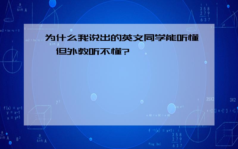 为什么我说出的英文同学能听懂,但外教听不懂?