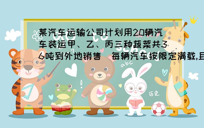 某汽车运输公司计划用20辆汽车装运甲、乙、丙三种蔬菜共36吨到外地销售（每辆汽车按限定满载,且只能装同一种蔬菜,每种蔬菜不少于一车）,应该如何安排,可是公司获利183万元?