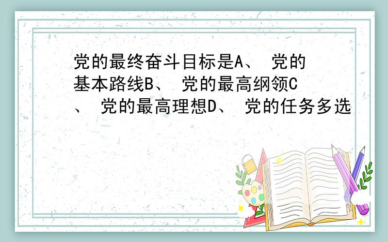 党的最终奋斗目标是A、 党的基本路线B、 党的最高纲领C、 党的最高理想D、 党的任务多选