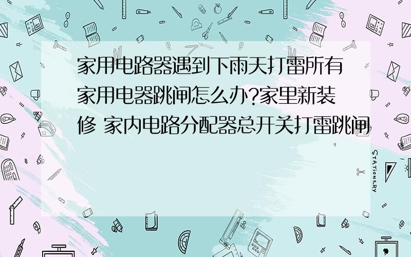 家用电路器遇到下雨天打雷所有家用电器跳闸怎么办?家里新装修 家内电路分配器总开关打雷跳闸