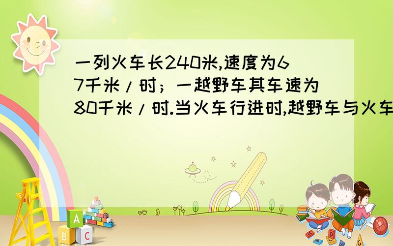 一列火车长240米,速度为67千米/时；一越野车其车速为80千米/时.当火车行进时,越野车与火车同向而行.谁能解出来,由列车车尾追至列车车头需多少秒?（越野车车身不计）用方程