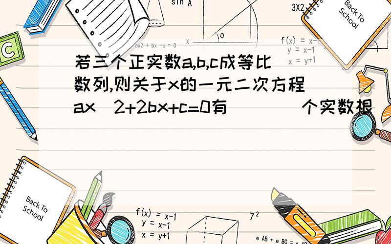 若三个正实数a,b,c成等比数列,则关于x的一元二次方程ax^2+2bx+c=0有____个实数根