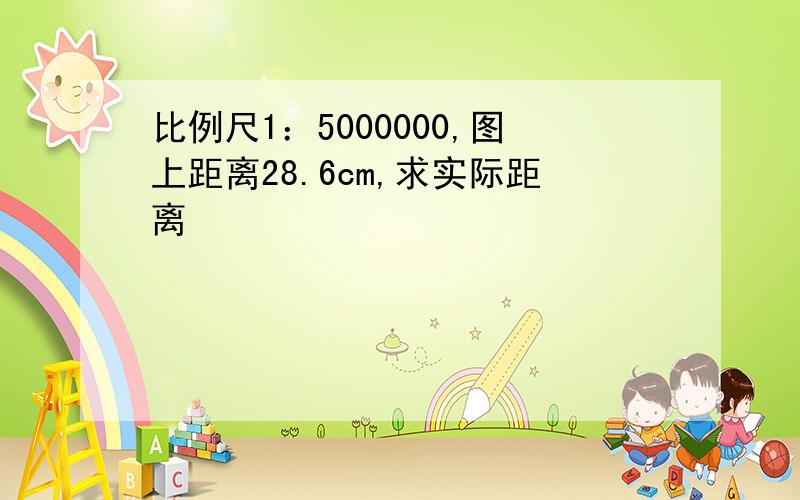 比例尺1：5000000,图上距离28.6cm,求实际距离