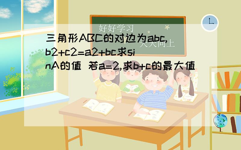 三角形ABC的对边为abc,b2+c2=a2+bc求sinA的值 若a=2,求b+c的最大值