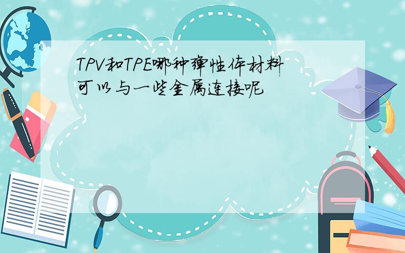 TPV和TPE哪种弹性体材料可以与一些金属连接呢