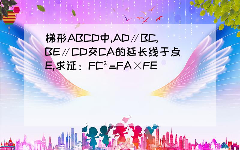 梯形ABCD中,AD∥BC,BE∥CD交CA的延长线于点E,求证：FC²=FA×FE