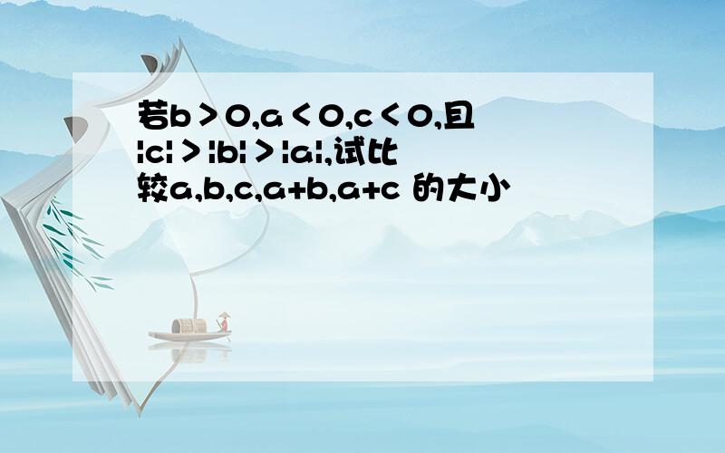 若b＞0,a＜0,c＜0,且|c|＞|b|＞|a|,试比较a,b,c,a+b,a+c 的大小