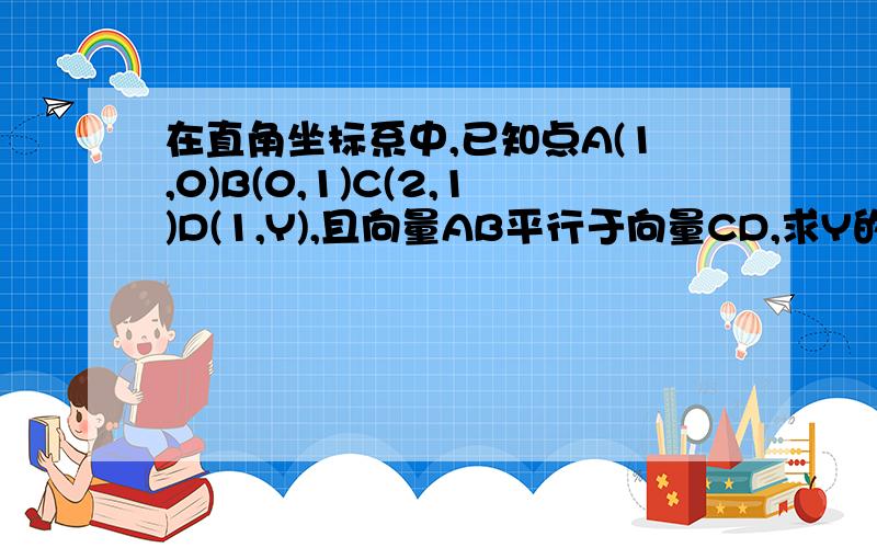 在直角坐标系中,已知点A(1,0)B(0,1)C(2,1)D(1,Y),且向量AB平行于向量CD,求Y的值,并求出向量CD的坐标