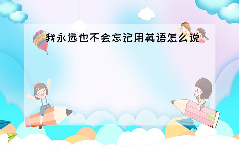 我永远也不会忘记用英语怎么说