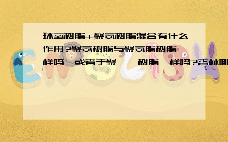 环氧树脂+聚氨树脂混合有什么作用?聚氨树脂与聚氨脂树脂一样吗,或者于聚酰胺树脂一样吗?杏林哪里有卖的