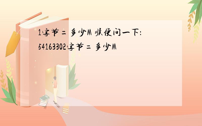 1字节=多少M 顺便问一下：54163302字节=多少M