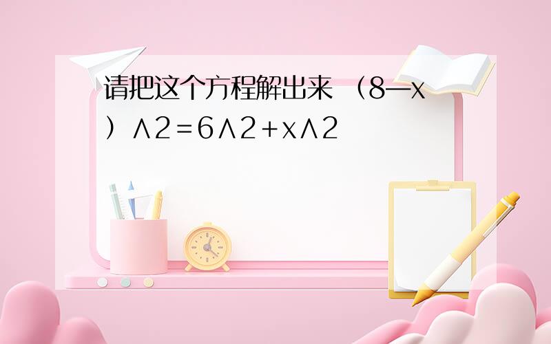 请把这个方程解出来 （8—x）∧2＝6∧2＋x∧2