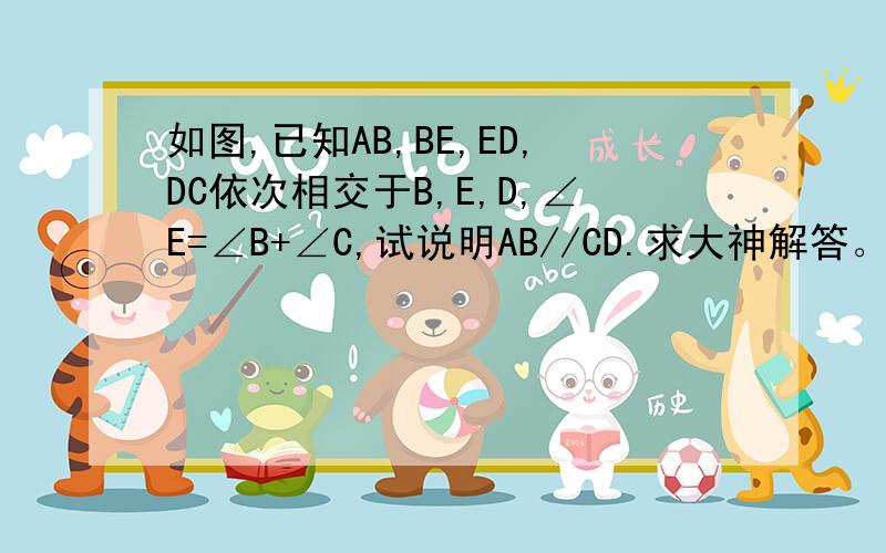 如图,已知AB,BE,ED,DC依次相交于B,E,D,∠E=∠B+∠C,试说明AB//CD.求大神解答。。这题是我作业啊，，，哪位好人帮我解答？？？