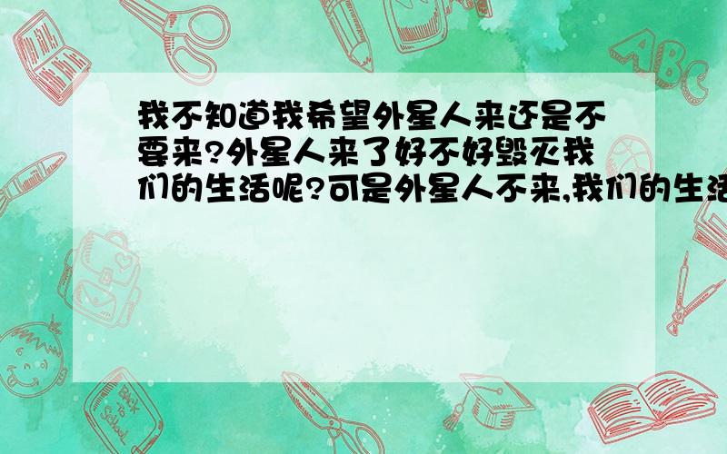 我不知道我希望外星人来还是不要来?外星人来了好不好毁灭我们的生活呢?可是外星人不来,我们的生活被被人控制!em11 em11 em11 em11 em11 em11 em11