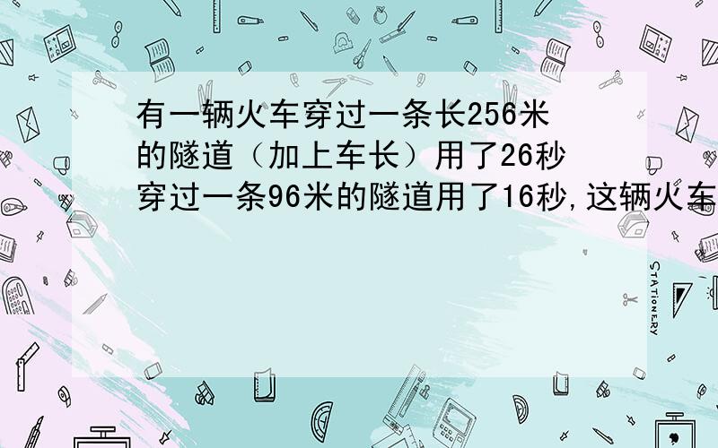 有一辆火车穿过一条长256米的隧道（加上车长）用了26秒穿过一条96米的隧道用了16秒,这辆火车长多少米?