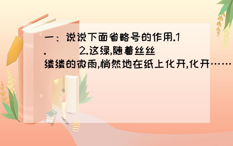 一：说说下面省略号的作用.1.（ ） 2.这绿,随着丝丝缕缕的微雨,悄然地在纸上化开,化开…… （ ） 二：理解课文内容填空.1.《山雨》这篇如诗般的散文,按（ ）、（ ）、（ ）、（ ）的顺序