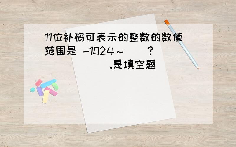 11位补码可表示的整数的数值范围是 -1024～__?_______.是填空题