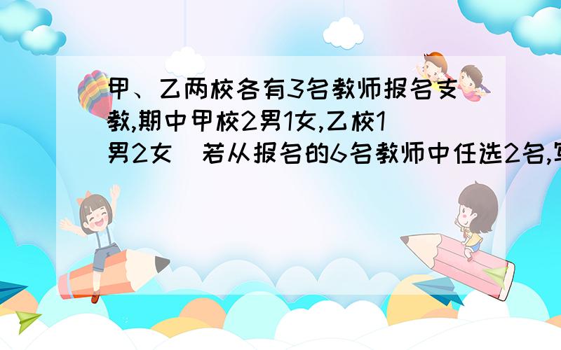 甲、乙两校各有3名教师报名支教,期中甲校2男1女,乙校1男2女．若从报名的6名教师中任选2名,写出所有可能的结果,并求选出的2名教师来自同一学校的概率．这一问中为什么只有十五种情况,我