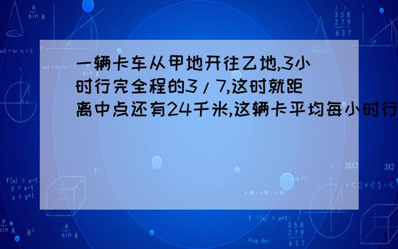 一辆卡车从甲地开往乙地,3小时行完全程的3/7,这时就距离中点还有24千米,这辆卡平均每小时行多少千米?用方程解