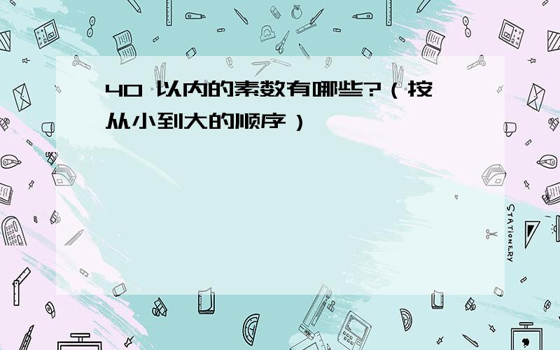 40 以内的素数有哪些?（按从小到大的顺序）