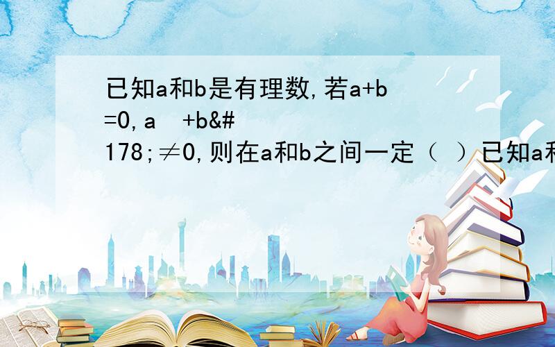 已知a和b是有理数,若a+b=0,a²+b²≠0,则在a和b之间一定（ ）已知a和b是有理数,若a+b=0,a²+b²≠0,则在a和b之间一定（   ）A、存在负整数          B、存在正整数             C、存在负分数