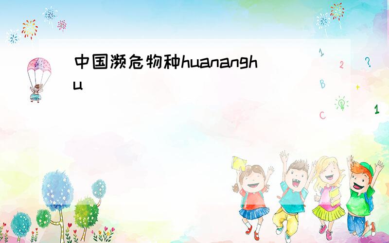 中国濒危物种huananghu