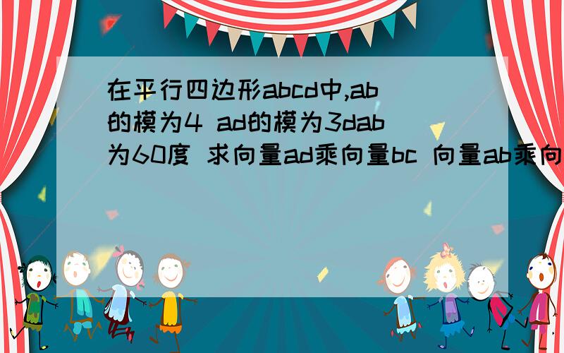 在平行四边形abcd中,ab的模为4 ad的模为3dab为60度 求向量ad乘向量bc 向量ab乘向量cd 向量ab乘向量da但是我不会判断夹角.