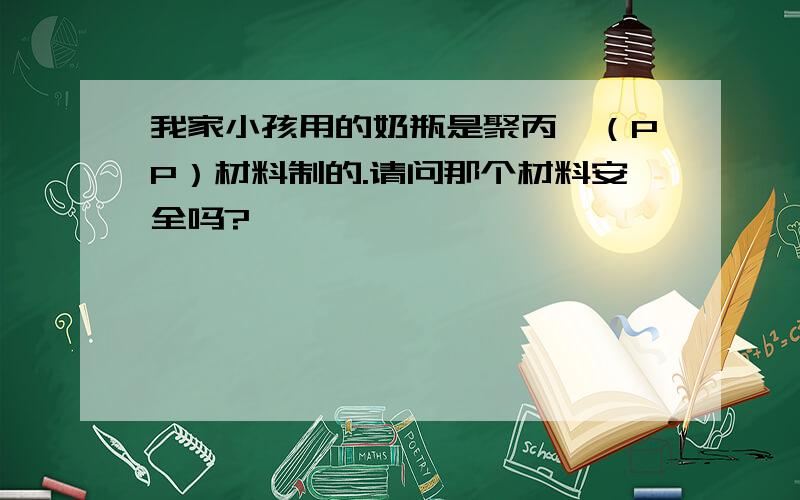 我家小孩用的奶瓶是聚丙烯（PP）材料制的.请问那个材料安全吗?