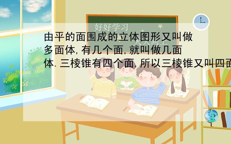 由平的面围成的立体图形又叫做多面体,有几个面,就叫做几面体.三棱锥有四个面,所以三棱锥又叫四面体,正方体又叫做____面体,有五条侧棱的棱柱又叫做____面体.（1）探索：如果把一个多面体