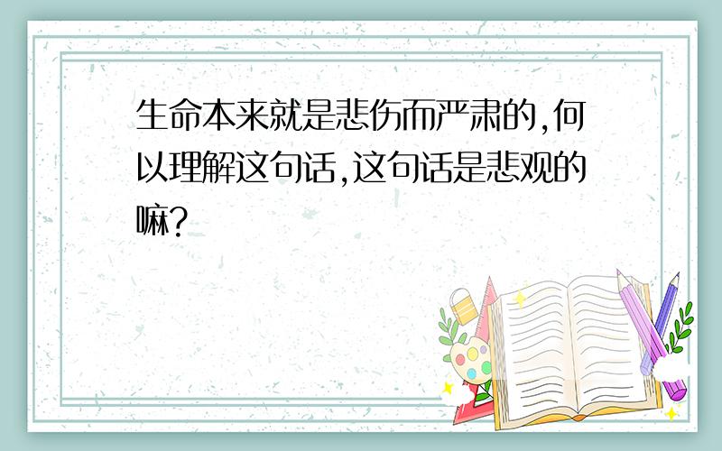 生命本来就是悲伤而严肃的,何以理解这句话,这句话是悲观的嘛?