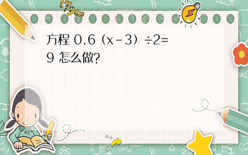 方程 0.6（x-3）÷2=9 怎么做?