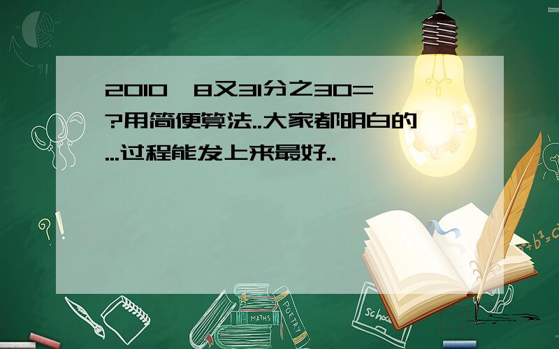 2010*8又31分之30=?用简便算法..大家都明白的...过程能发上来最好..