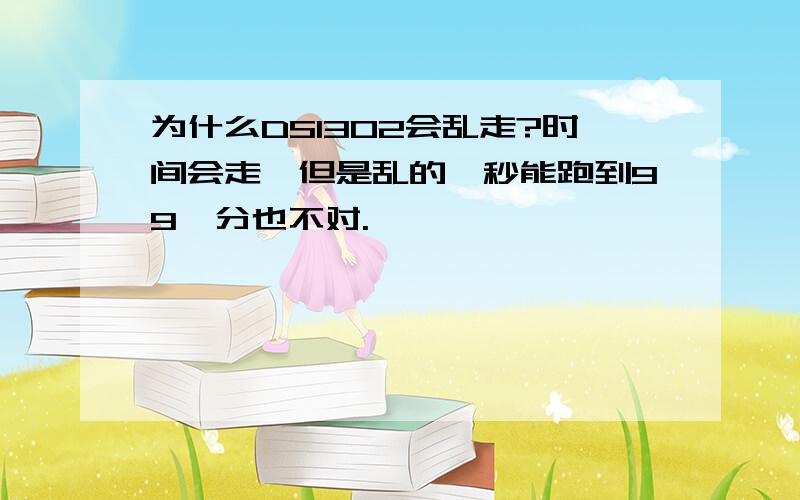 为什么DS1302会乱走?时间会走,但是乱的,秒能跑到99,分也不对.