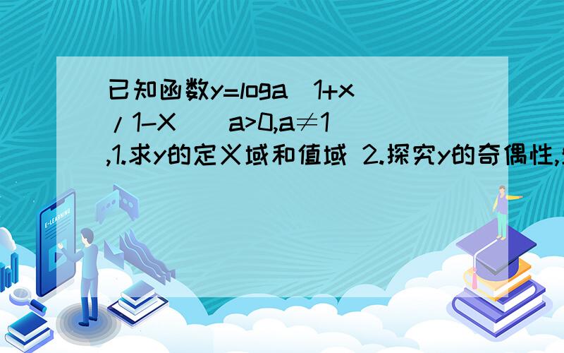 已知函数y=loga(1+x/1-X)(a>0,a≠1）,1.求y的定义域和值域 2.探究y的奇偶性,单调性3.解不等式y>0