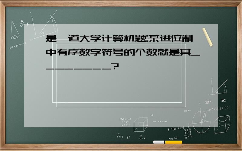 是一道大学计算机题:某进位制中有序数字符号的个数就是其________?