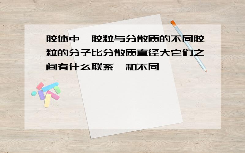 胶体中,胶粒与分散质的不同胶粒的分子比分散质直径大它们之间有什么联系,和不同