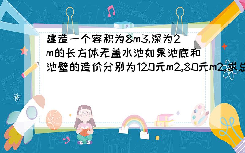 建造一个容积为8m3,深为2m的长方体无盖水池如果池底和池壁的造价分别为120元m2,80元m2,求总造价y（元）关于底面一边长x(m）的函数解析式,并指出该函数的定义域