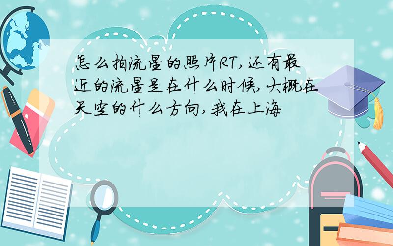 怎么拍流星的照片RT,还有最近的流星是在什么时候,大概在天空的什么方向,我在上海