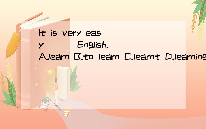 It is very easy ( ) English.A.learn B.to learn C.learnt D.learning