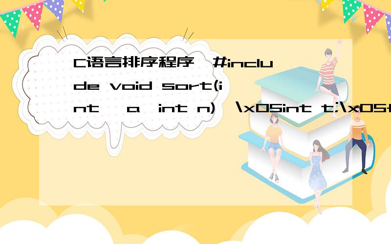 C语言排序程序,#include void sort(int* a,int n){\x05int t;\x05for (int i = 0; i < n; i++)\x05{\x05\x05for (int j = i+1; j < n; j++)\x05\x05{\x05\x05\x05if(*(a+i) > *(a+j))\x05\x05\x05{\x05\x05\x05\x05t = *(a+i);\x05\x05\x05\x05*(a+i) = *(a+j);\x