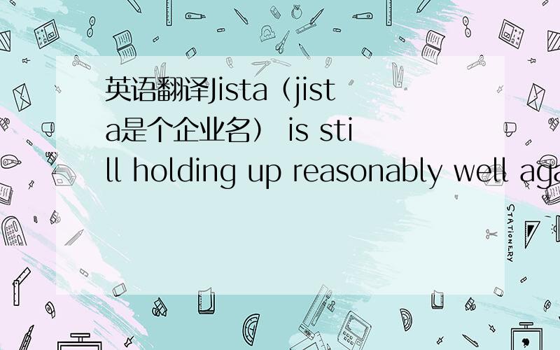 英语翻译Jista（jista是个企业名） is still holding up reasonably well against some stiff competetion from other multinationals.这里的hold up against competition 是指在竞争中领先吗?