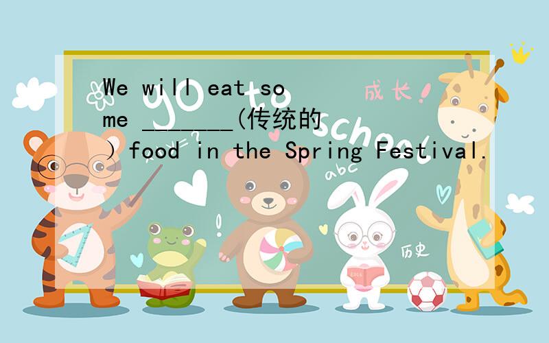 We will eat some _______(传统的）food in the Spring Festival.