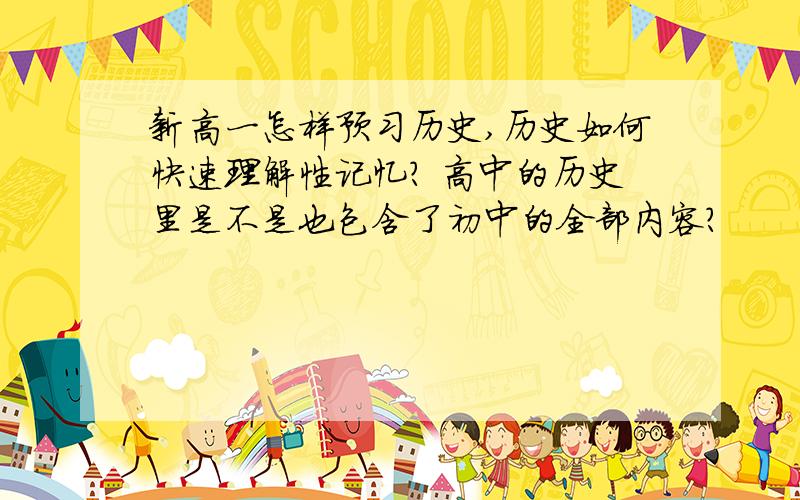 新高一怎样预习历史,历史如何快速理解性记忆? 高中的历史里是不是也包含了初中的全部内容?