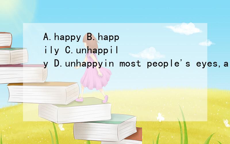 A.happy B.happily C.unhappily D.unhappyin most people's eyes,a friend is a person who always plays with you,makes you_____or tells you something interesting.