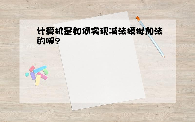 计算机是如何实现减法模拟加法的啊?