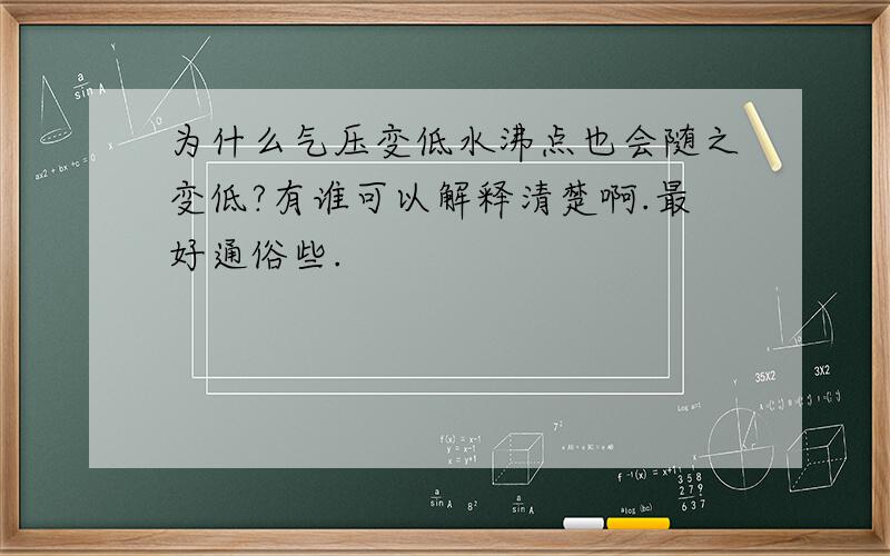 为什么气压变低水沸点也会随之变低?有谁可以解释清楚啊.最好通俗些.